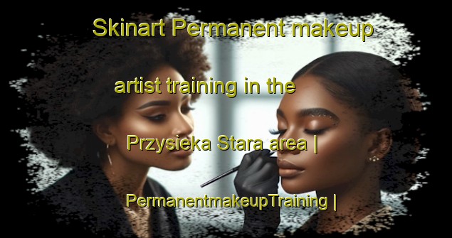 Skinart Permanent makeup artist training in the Przysieka Stara area | PermanentmakeupTraining | PermanentmakeupClasses | SkinartTraining-Poland